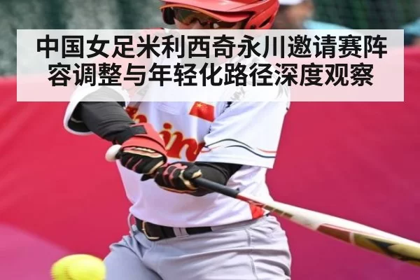 中国女足米利西奇永川邀请赛阵容调整与年轻化路径深度观察