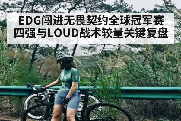 EDG闯进无畏契约全球冠军赛四强与LOUD战术较量关键复盘